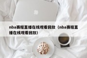 nba赛程直播在线观看回放（nba赛程直播在线观看回放）