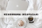 球王会买球初盘网站（球王会平台怎么样）