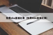 免费nba直播比赛（免费NBA直播比赛）